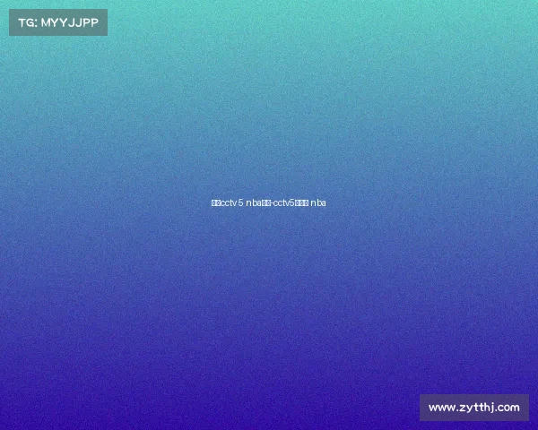 今日cctv 5 nba赛事-cctv5节目表 nba