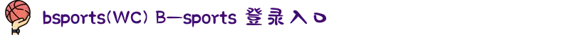 bsports(WC) B—sports 登录入口